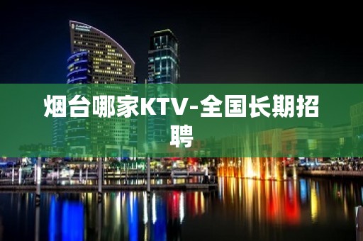 烟台哪家KTV-全国长期招聘