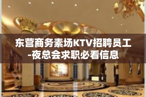 东营商务素场KTV招聘员工-夜总会求职必看信息