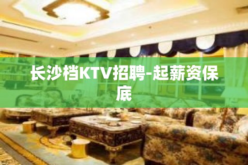 长沙档KTV招聘-起薪资保底