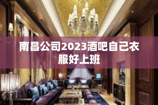 南昌公司2023酒吧自己衣服好上班