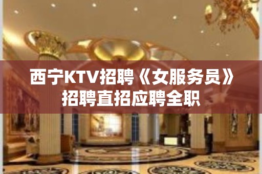 西宁KTV招聘《女服务员》招聘直招应聘全职