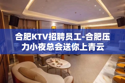 合肥KTV招聘员工-合肥压力小夜总会送你上青云