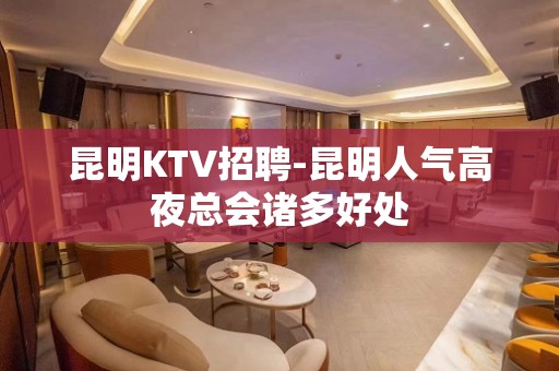 昆明KTV招聘-昆明人气高夜总会诸多好处