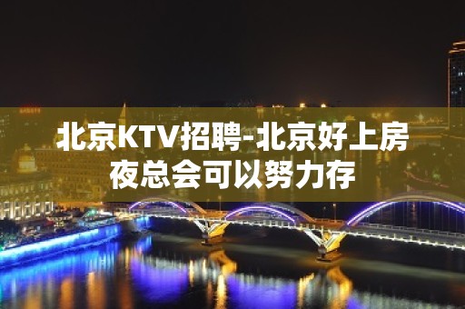 北京KTV招聘-北京好上房夜总会可以努力存