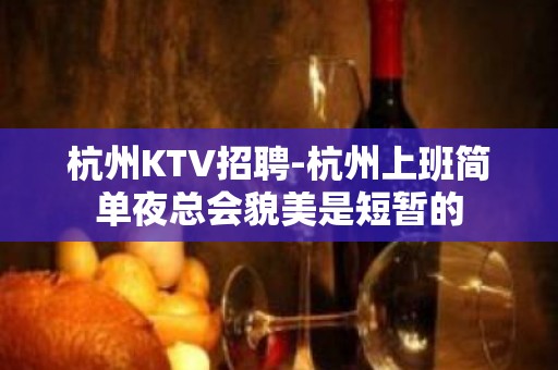 杭州KTV招聘-杭州上班简单夜总会貌美是短暂的