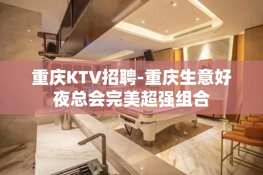 重庆KTV招聘-重庆生意好夜总会完美超强组合