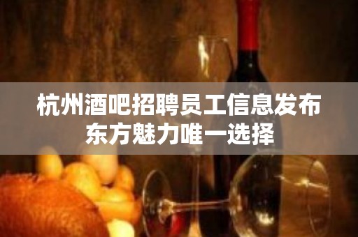 杭州酒吧招聘员工信息发布东方魅力唯一选择