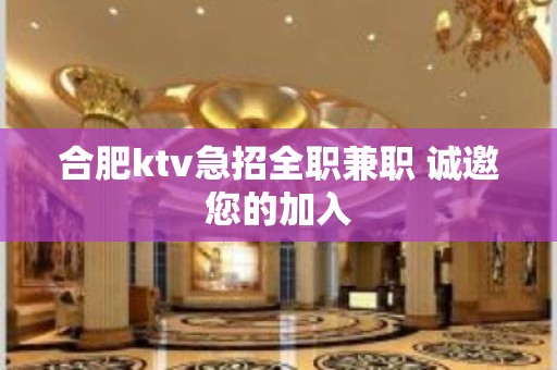 合肥ktv急招全职兼职 诚邀您的加入