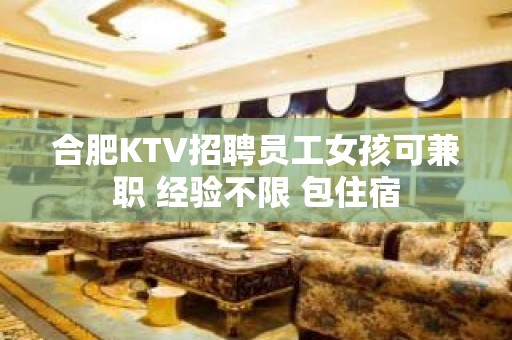 合肥KTV招聘员工女孩可兼职 经验不限 包住宿