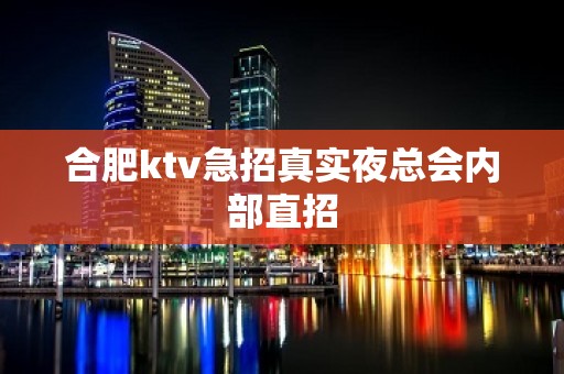 合肥ktv急招真实夜总会内部直招