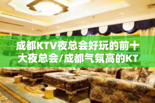 成都KTV夜总会好玩的前十大夜总会/成都气氛高的KTV