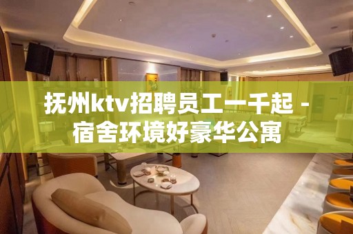 抚州ktv招聘员工一千起 -宿舍环境好豪华公寓