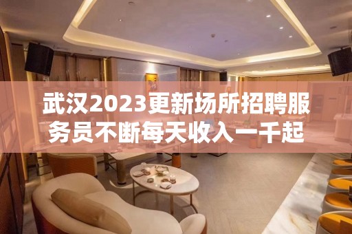 武汉2023更新场所招聘服务员不断每天收入一千起