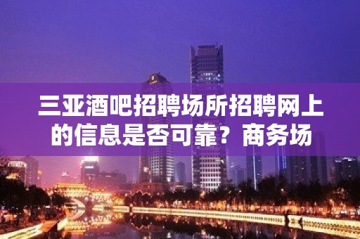 三亚酒吧招聘场所招聘网上的信息是否可靠？商务场