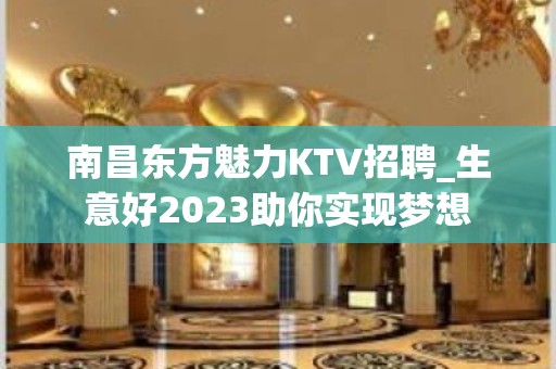 南昌东方魅力KTV招聘_生意好2023助你实现梦想