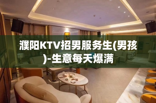 濮阳KTV招男服务生(男孩)-生意每天爆满