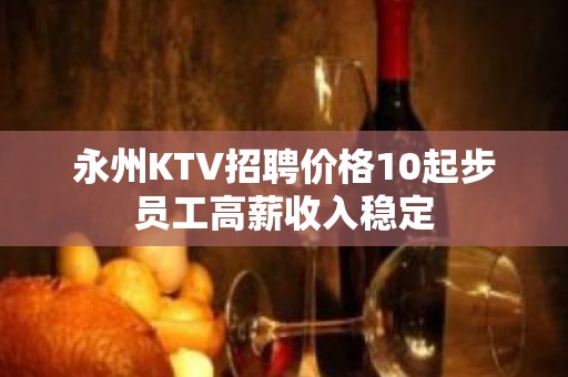 永州KTV招聘价格10起步员工高薪收入稳定