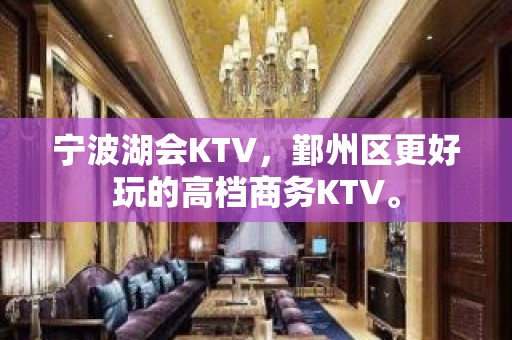 宁波湖会KTV，鄞州区更好玩的高档商务KTV。