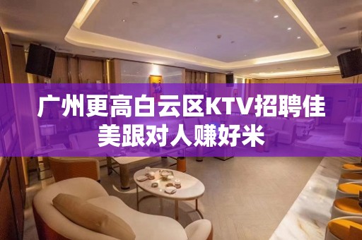 广州更高白云区KTV招聘佳美跟对人赚好米