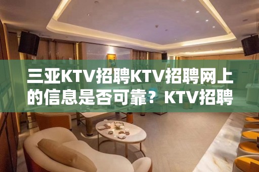 三亚KTV招聘KTV招聘网上的信息是否可靠？KTV招聘等你来