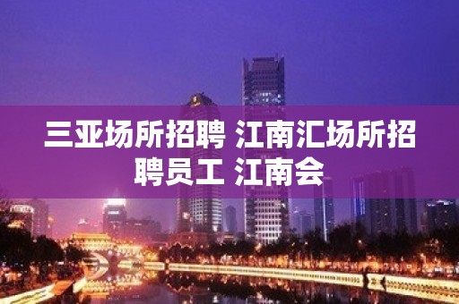 三亚场所招聘 江南汇场所招聘员工 江南会