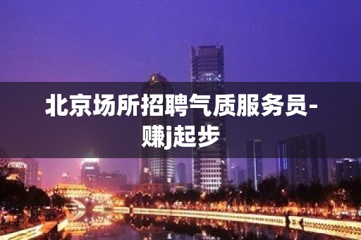 北京场所招聘气质服务员-赚j起步