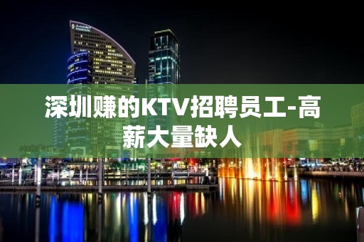 深圳赚的KTV招聘员工-高薪大量缺人