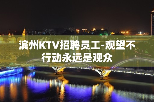 滨州KTV招聘员工-观望不行动永远是观众