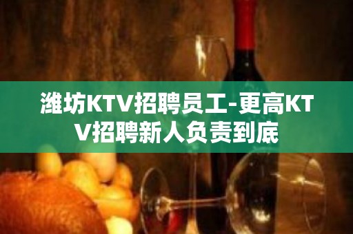 潍坊KTV招聘员工-更高KTV招聘新人负责到底