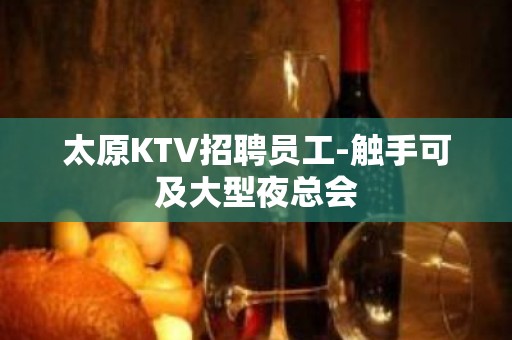 太原KTV招聘员工-触手可及大型夜总会