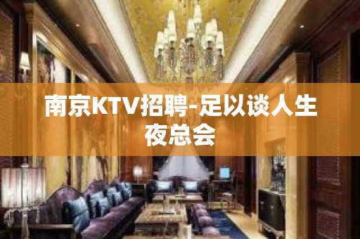 南京KTV招聘-足以谈人生夜总会