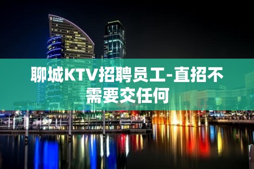 聊城KTV招聘员工-直招不需要交任何