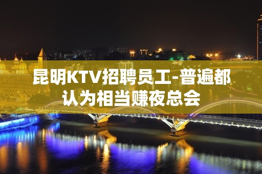 昆明KTV招聘员工-普遍都认为相当赚夜总会