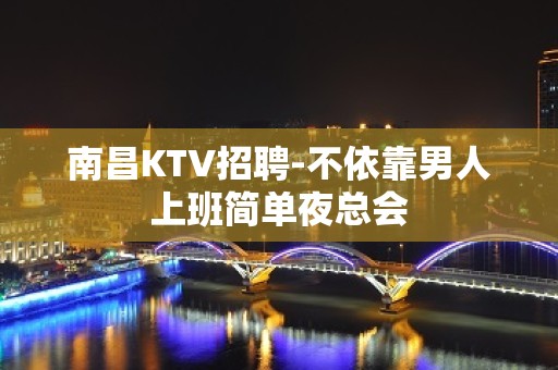 南昌KTV招聘-不依靠男人上班简单夜总会