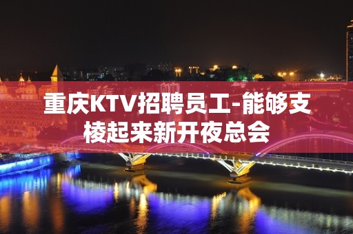 重庆KTV招聘员工-能够支棱起来新开夜总会