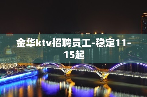 金华ktv招聘员工-稳定11-15起