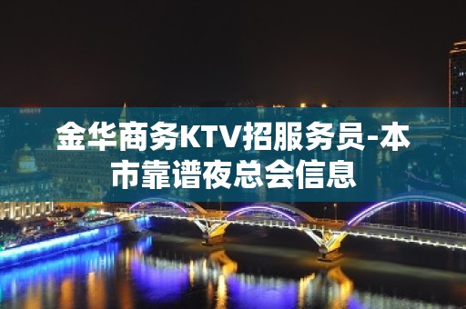 金华商务KTV招服务员-本市靠谱夜总会信息