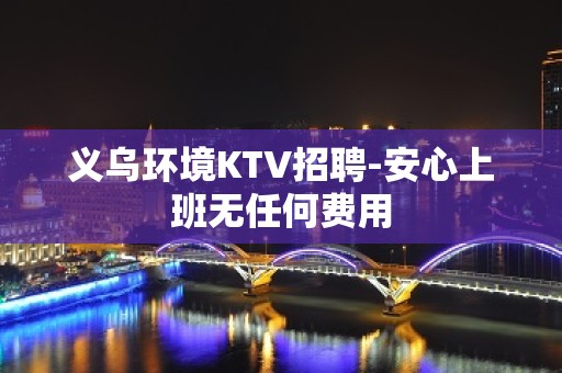 义乌环境KTV招聘-安心上班无任何费用