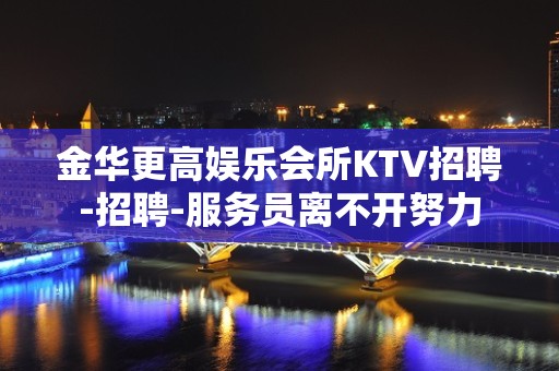 金华更高娱乐会所KTV招聘-招聘-服务员离不开努力