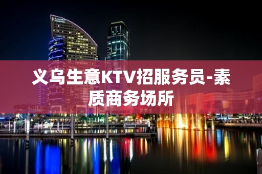 义乌生意KTV招服务员-素质商务场所