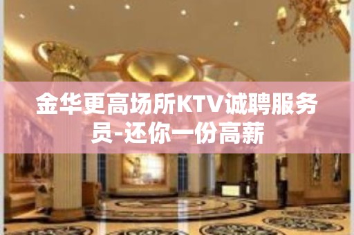 金华更高场所KTV诚聘服务员-还你一份高薪