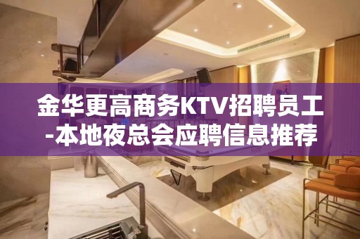 金华更高商务KTV招聘员工-本地夜总会应聘信息推荐