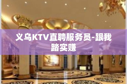 义乌KTV直聘服务员-跟我踏实赚