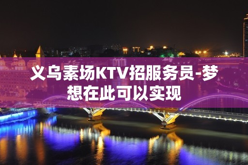 义乌素场KTV招服务员-梦想在此可以实现