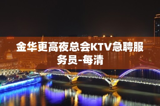 金华更高夜总会KTV急聘服务员-每清