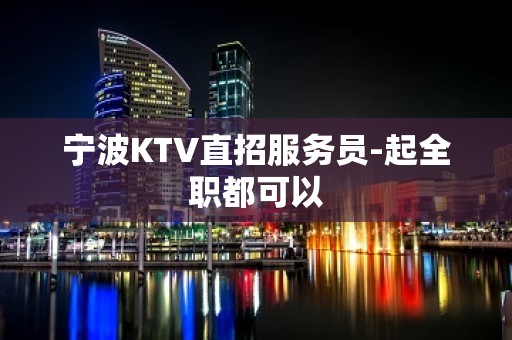 宁波KTV直招服务员-起全职都可以