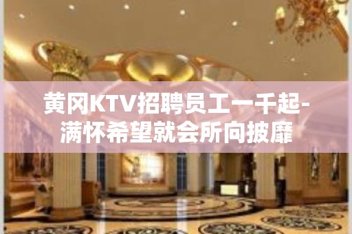 黄冈KTV招聘员工一千起-满怀希望就会所向披靡