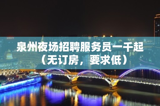 泉州夜场招聘服务员一千起 （无订房，要求低）