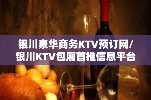 银川豪华商务KTV预订网/银川KTV包厢首推信息平台