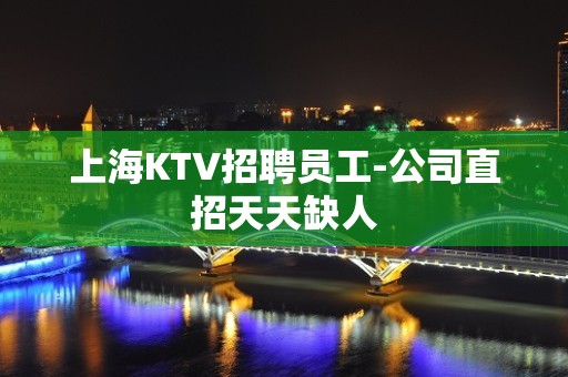 上海KTV招聘员工-公司直招天天缺人